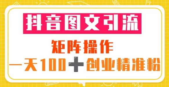 抖音图文引流矩阵操作一天100+创业精准粉（5节视频课+素材模板）-最全资源库