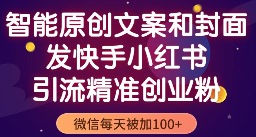智能原创封面和创业文案,快手小红书引流精准创业粉,微信每天被加100+(揭秘)-最全资源库