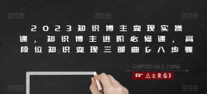 2023知识博主变现实操课,知识博主进阶必修课,高段位知识变现三部曲&八步骤-最全资源库