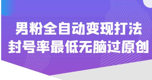 价值1980的男粉全自动变现打法，封号率最低无脑过原创-最全资源库