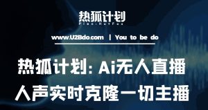 热狐计划：Ai无人直播实时克隆一切主播·无人直播新时代（包含所有使用到的软件）-最全资源库