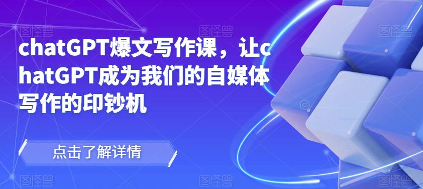 chatGPT爆文写作课，让chatGPT成为我们的自媒体写作的印钞机-最全资源库