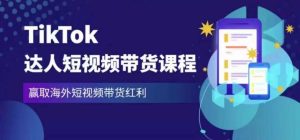2023最新TikTok达人短视频带货课程，赢取海外短视频带货红利-最全资源库