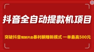 抖音全自动提款机项目，突破抖音限制开启暴利躺赚新模式一单最高500元（第二期）-最全资源库