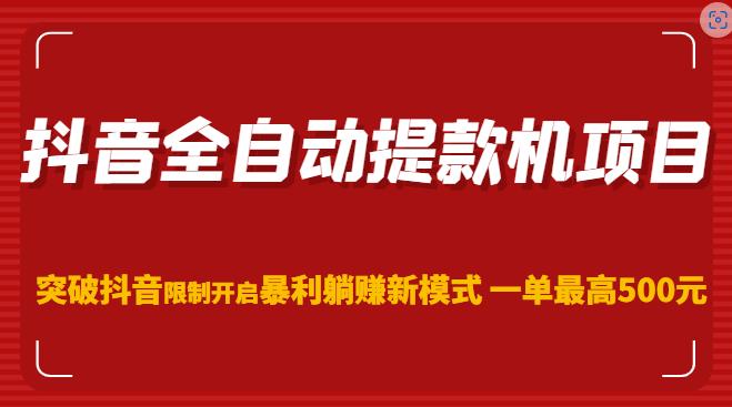 抖音全自动提款机项目，突破抖音限制开启暴利躺赚新模式一单最高500元（第二期）-最全资源库