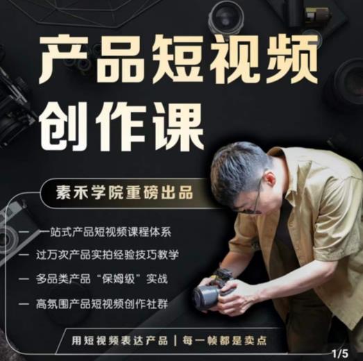 产品短视频创作课,电商产品种草拍摄剪辑内容创作一站式课程,让你更好的获取短视频流量-最全资源库