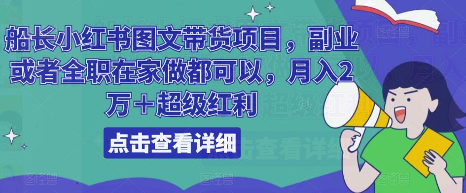 船长小红书图文带货项目,副业或者全职在家做都可以,月入2万+超级红利-最全资源库