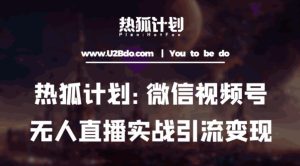 热狐计划：微信视频号鸡哥无人直播新玩法，无人直播撸礼物+引流变现带素材-最全资源库