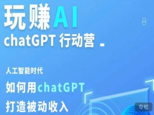 玩赚AI ChatGPT行动营,人工智能时代如何用ChatGPT打造被动收入-最全资源库