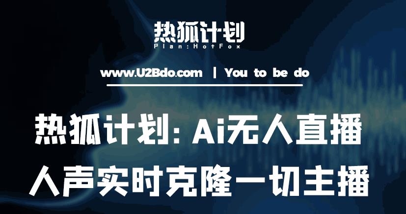 热狐计划：Ai无人直播实时克隆一切主播·无人直播新时代（包含所有使用到的软件）-最全资源库