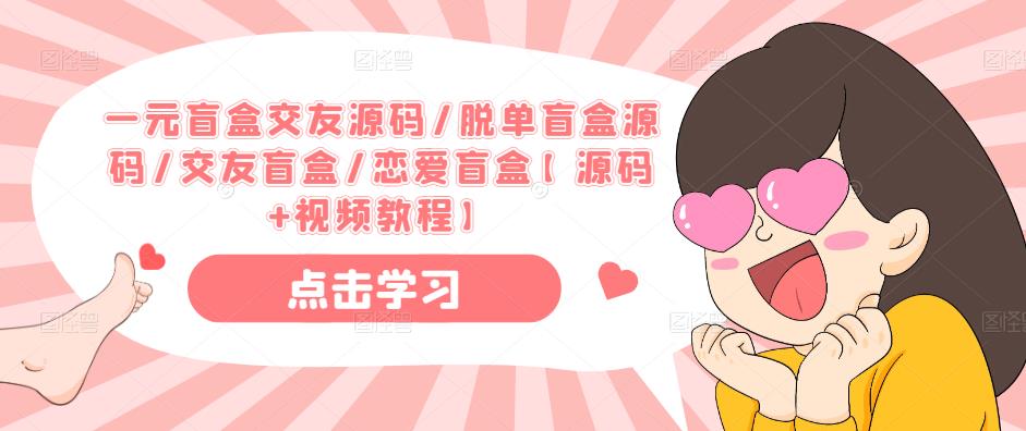 一元盲盒交友源码/脱单盲盒源码/交友盲盒/恋爱盲盒【源码+视频教程】-最全资源库