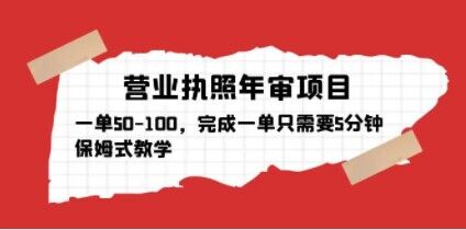 营业执照年审项目,一单50-100,完成一单只需要5分钟,保姆式教学-最全资源库