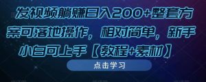 发视频躺赚日入200+整套方案可落地操作，相对简单，新手小白可上手【教程+素材】-最全资源库