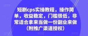 短剧cps实操教程,操作简单,收益稳定,门槛很低,非常适合拿来当做一份副业来做(附推广渠道授权)-最全资源库
