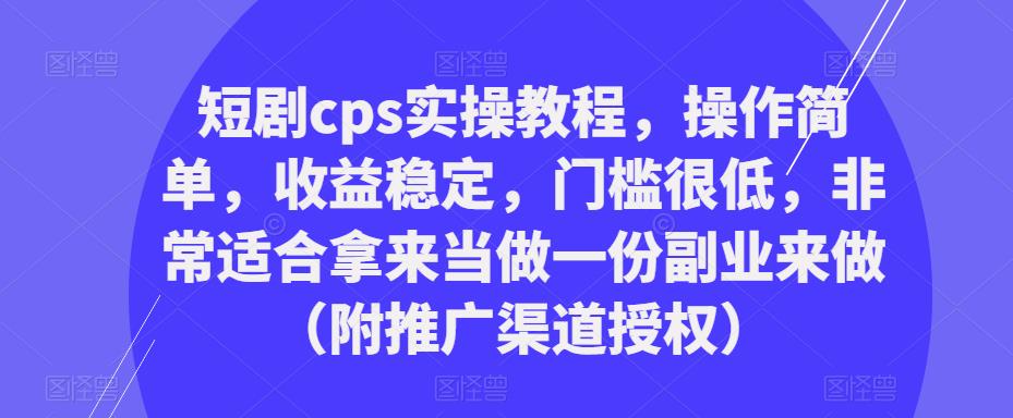 短剧cps实操教程,操作简单,收益稳定,门槛很低,非常适合拿来当做一份副业来做(附推广渠道授权)-最全资源库