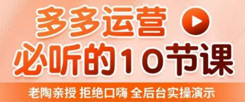 老陶电商·拼多多运营必听10节课,拒绝口嗨,全后台实操演示,花的少,赚得多,爆款更简单-最全资源库