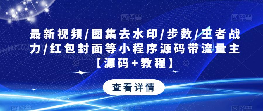 最新视频/图集去水印/步数/王者战力/红包封面等小程序源码带流量主【源码+教程】-最全资源库