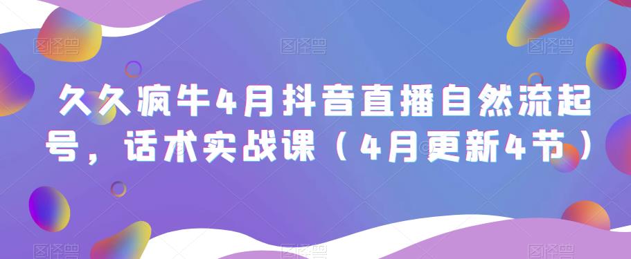 久久疯牛4月抖音直播纯自然流起号,话术实战课(4月更新4节)-最全资源库