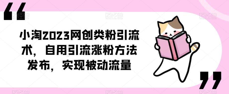 小淘2023网创类粉引流术,自用引流涨粉方法发布,实现被动流量-最全资源库