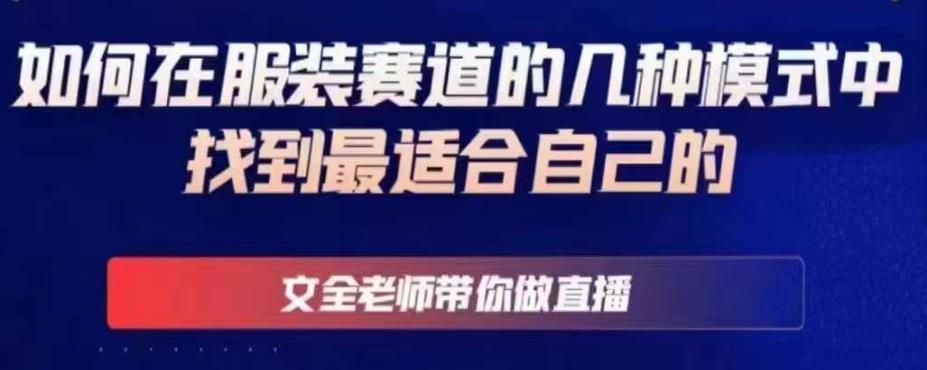 文全老师带你做直播线上课，如何在服装赛道的几种模式中找到最适合自己的-最全资源库