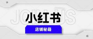 小红书店铺秘籍,最简单教学,最快速爆单,日入1000+-最全资源库