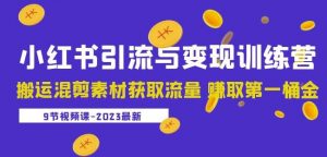 2023小红书引流与变现训练营:搬运混剪素材获取流量赚取第一桶金(9节课)-最全资源库