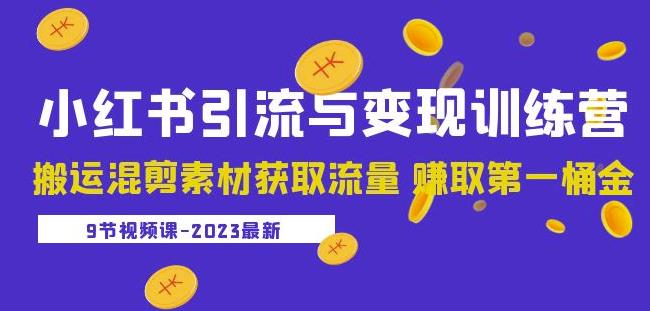 2023小红书引流与变现训练营:搬运混剪素材获取流量赚取第一桶金(9节课)-最全资源库