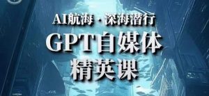 AI航海计划ChatGPT自媒体精英课,快速从入门到进阶(首创调教心流法|实战案例|内容自动化)-最全资源库