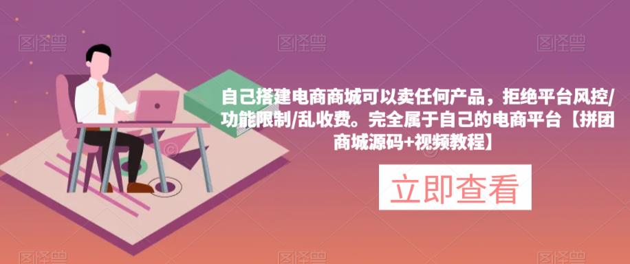 自己搭建电商商城可以卖任何产品,完全属于自己的电商平台【拼团商城源码+视频教程】-最全资源库