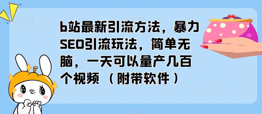 b站最新引流方法，暴力SEO引流玩法，简单无脑，一天可以量产几百个视频（附带软件）-最全资源库