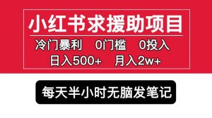 小红书求援助项目，冷门但暴利0门槛无脑发笔记日入500+月入2w可多号操作-最全资源库