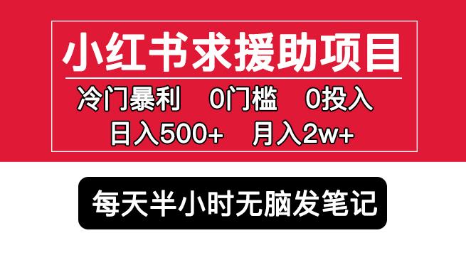 小红书求援助项目,冷门但暴利0门槛无脑发笔记日入500+月入2w可多号操作-最全资源库