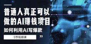 普通人真正可以做的AI赚钱项目-如何利用AI写爆款(5节视频课)-最全资源库