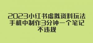 2023小红书虚拟资料玩法，手机中制作3分钟一个笔记不违规-最全资源库