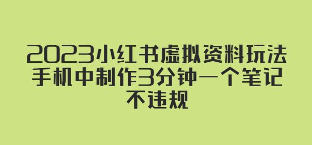 2023小红书虚拟资料玩法，手机中制作3分钟一个笔记不违规-最全资源库