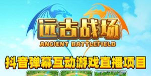 2023年抖音最新最火爆弹幕互动游戏–远古战场【软件+开播教程+起号教程+兔费对接报白+0粉兔费开通直播权限】-最全资源库