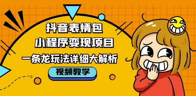 抖音表情包小程序变现项目，一条龙玩法详细大解析，视频版学习！-最全资源库