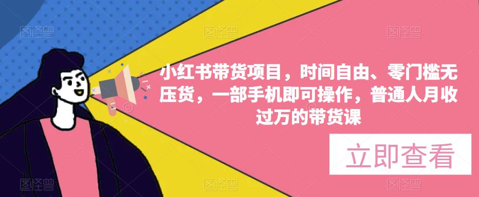 小红书带货项目，时间自由、零门槛无压货，一部手机即可操作，普通人月收过万的带货课-最全资源库