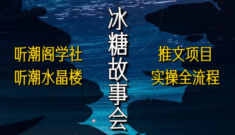 听潮阁学社听潮水晶楼抖音冰糖故事会项目实操,小说推文项目实操全流程,简单粗暴!-最全资源库