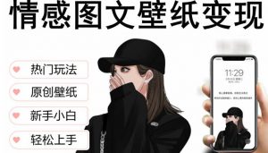 抖音情感图文壁纸变现，纯原创玩法，爆单最高日收益破万，精品稳定低保项目-最全资源库