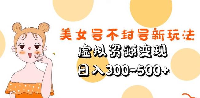 美女号不封号新玩法，虚拟资源变现，日入300-500+-最全资源库