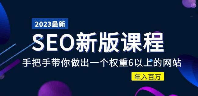 2023某大佬收费SEO新版课程:手把手带你做出一个权重6以上的网站,年入百万-最全资源库
