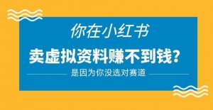 小红书卖虚拟资料的正确赛道,没有什么门槛,一部手机就可以操作【揭秘】-最全资源库