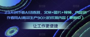 23天创作者AI训练营，文案+图片+视频，内容创作者用AI高效生产90分的优质内容（更新中）-最全资源库