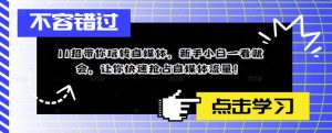 11招带你玩转自媒体,新手小白一看就会,让你快速抢占自媒体流量!-最全资源库