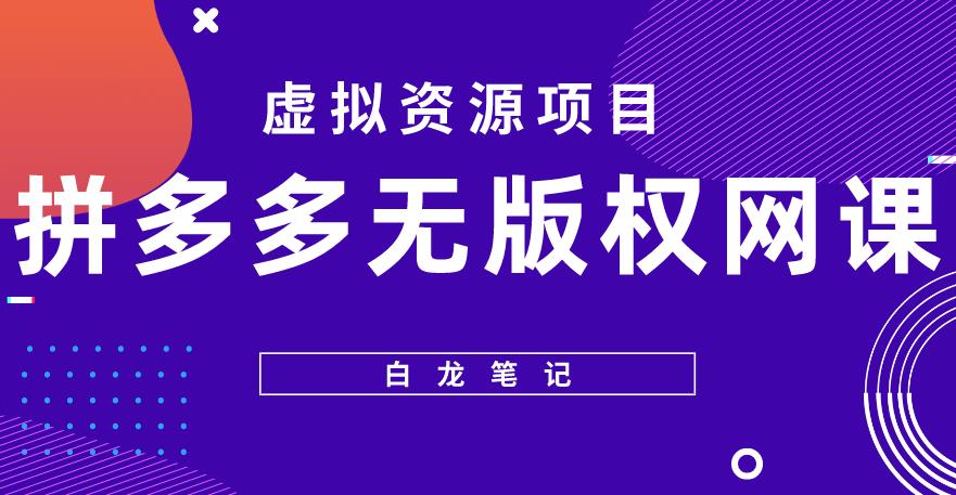 【白龙笔记】拼多多无版权网课项目，月入5000的长期项目，玩法详细拆解【揭秘】-最全资源库