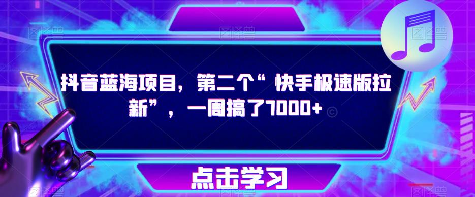 抖音蓝海项目，第二个“快手极速版拉新”，一周搞了7000+【揭秘】-最全资源库