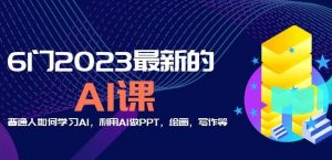 6门2023最新的AI课：普通人如何学习AI，利用AI做PPT，绘画，写作等【音频+文档】-最全资源库