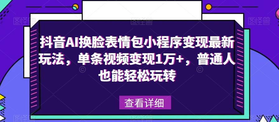抖音AI换脸表情包小程序变现最新玩法,单条视频变现1万+,普通人也能轻松玩转!-最全资源库