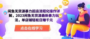 闲鱼无货源暴力起店流程化操作详解,2023闲鱼无货源最新暴力玩法,单店铺轻松日赚千元-最全资源库
